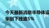 今天最新消息半导体设备板块冲高回落 北方华创下挫逾5%