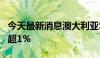 今天最新消息澳大利亚S&P/ASX 200指数涨超1%