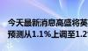 今天最新消息高盛将英国2024年的GDP增长预测从1.1%上调至1.2%