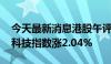 今天最新消息港股午评：恒指涨1.54% 恒生科技指数涨2.04%