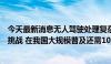 今天最新消息无人驾驶处理复杂路况和应对极端天气仍存在挑战 在我国大规模普及还需10至15年