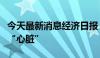 今天最新消息经济日报：打造动力强劲的工业“心脏”