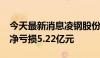 今天最新消息凌钢股份：预计2024年上半年净亏损5.22亿元