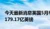 今天最新消息英国5月季调后商品贸易逆差为179.17亿英镑