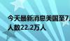 今天最新消息美国至7月6日当周初请失业金人数22.2万人