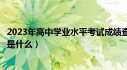 2023年高中学业水平考试成绩查询（普通高中学业水平考试是什么）