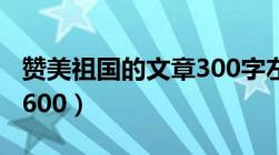 赞美祖国的文章300字左右（赞美祖国的文章600）