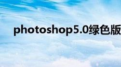 photoshop5.0绿色版（photoshop5）