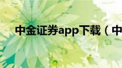 中金证券app下载（中金证券官网下载）