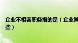 企业不相容职务指的是（企业管理中不相容职务具体包括哪些）