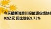 今天最新消息川投能源业绩快报：2024年半年度净利润23.02亿元 同比增长9.75%