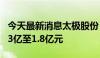 今天最新消息太极股份：预计上半年净亏损1.3亿至1.8亿元