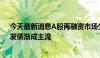 今天最新消息A股再融资市场生态新变化：定增市场降温、发债渐成主流