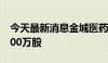 今天最新消息金城医药：实际控制人拟减持300万股