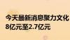 今天最新消息聚力文化：预计上半年净利润1.8亿元至2.7亿元