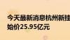 今天最新消息杭州新挂牌三宗住宅用地 总起始价25.95亿元