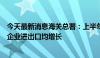 今天最新消息海关总署：上半年民营企业、外资企业、国有企业进出口均增长