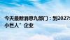 今天最新消息九部门：到2027年培育500家以上专精特新“小巨人”企业