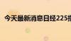 今天最新消息日经225指数收盘下跌2.45%