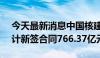 今天最新消息中国核建：截至2024年6月累计新签合同766.37亿元