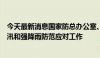 今天最新消息国家防总办公室、应急管理部部署水库安全度汛和强降雨防范应对工作