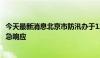 今天最新消息北京市防汛办于12日12时启动全市防汛四级应急响应