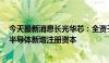 今天最新消息长光华芯：全资子公司拟出资1亿元认购惟清半导体新增注册资本