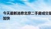 今天最新消息北京二手房成交量整体位于高位 成交速度有望加快