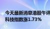 今天最新消息港股午评：恒指涨1.98% 恒生科技指数涨1.73%