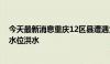 今天最新消息重庆12区县遭遇大暴雨 29条河流出现超警戒水位洪水