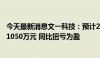 今天最新消息文一科技：预计2024年上半年净利润700万至1050万元 同比扭亏为盈