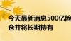 今天最新消息500亿险资私募已入市 稳步建仓并将长期持有