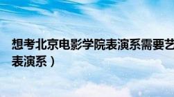 想考北京电影学院表演系需要艺考吗（怎样考北京电影学院表演系）