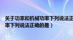 关于功率和机械功率下列说法正确的是（关于功率和机械效率下列说法正确的是）