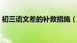 初三语文差的补救措施（初中语文学习方法）