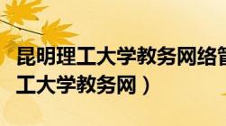 昆明理工大学教务网络管理系统登录（昆明理工大学教务网）