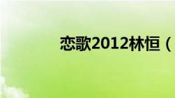 恋歌2012林恒（恋歌2012）