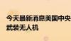 今天最新消息美国中央司令部称摧毁3架胡塞武装无人机