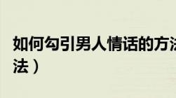 如何勾引男人情话的方法（勾引中年女人的方法）