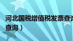 河北国税增值税发票查询（河北国税发票真伪查询）