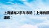 上海浦东2手车市场（上海有那些正规的二手车市场 最好在浦东）