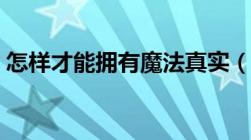 怎样才能拥有魔法真实（怎样才能拥有魔法）