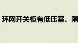 环网开关柜有低压室、隔离室（环网开关柜）