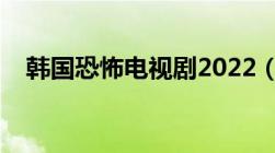 韩国恐怖电视剧2022（韩国恐怖电视剧）