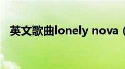 英文歌曲lonely nova（英文歌曲lonely）