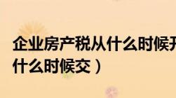 企业房产税从什么时候开始缴纳（企业房产税什么时候交）