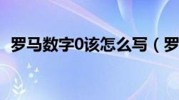 罗马数字0该怎么写（罗马数字的0怎么写）