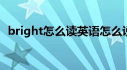 bright怎么读英语怎么说（bright怎么读）