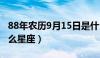 88年农历9月15日是什么星座（9月15日是什么星座）