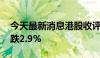 今天最新消息港股收评：恒指跌1.52% 科指跌2.9%